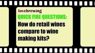 Quick Fire Questions - How to compare quality & price of wine kits with retail wines