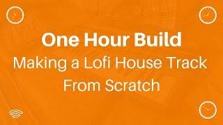 One Hour Build: Making a Lofi House Track From Scratch