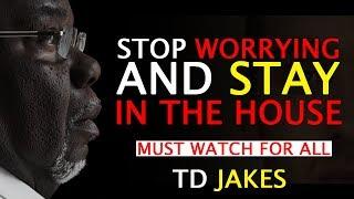 TD JAKES  ► STOP WORRYING AND STAY IN THE HOUSE!