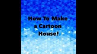 HOW TO MAKE A AWSOME CARTOON HOUSE!